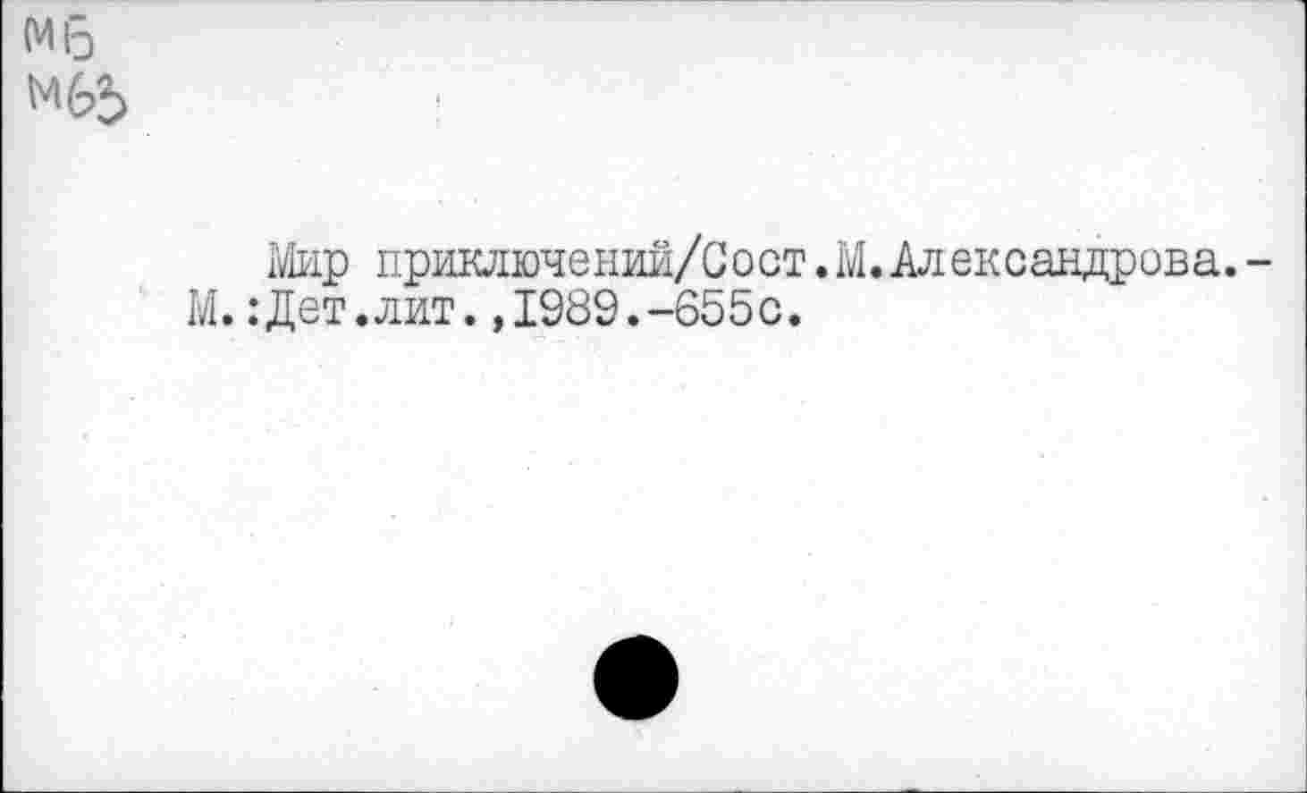 ﻿Мб
Bip приключений/Сост. M. Александрова. -М. :Дет.лит.,1989.-655с.